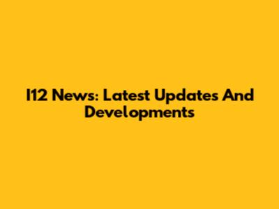 I12 News: Latest Updates And Developments