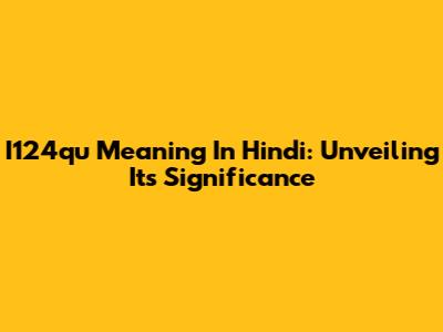 I124qu Meaning In Hindi: Unveiling Its Significance