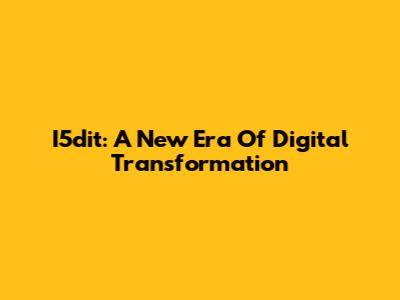 I5dit: A New Era Of Digital Transformation