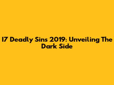 I7 Deadly Sins 2019: Unveiling The Dark Side