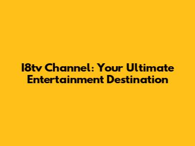 I8tv Channel: Your Ultimate Entertainment Destination