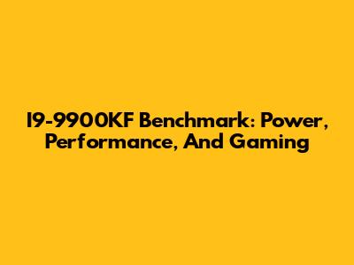 I9-9900KF Benchmark: Power, Performance, And Gaming