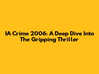 IA Crime 2006: A Deep Dive Into The Gripping Thriller
