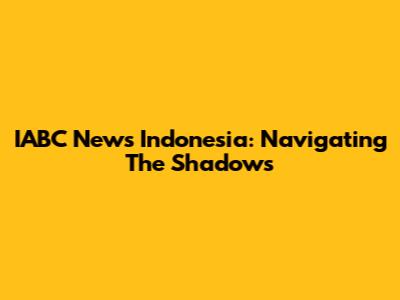 IABC News Indonesia: Navigating The Shadows