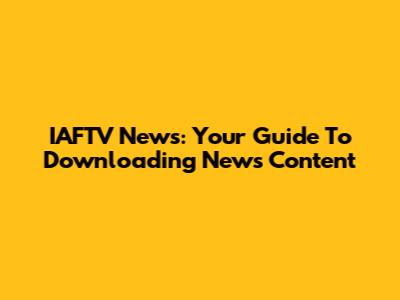 IAFTV News: Your Guide To Downloading News Content