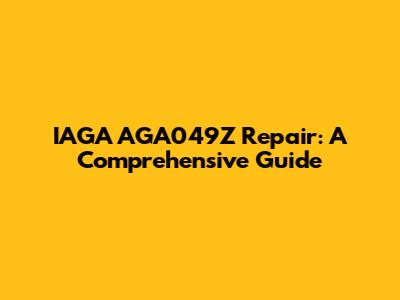 IAGA AGA049Z Repair: A Comprehensive Guide