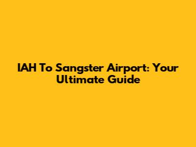IAH To Sangster Airport: Your Ultimate Guide