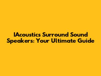 IAcoustics Surround Sound Speakers: Your Ultimate Guide