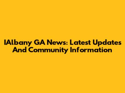 IAlbany GA News: Latest Updates And Community Information