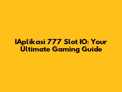 IAplikasi 777 Slot IO: Your Ultimate Gaming Guide