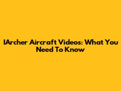 IArcher Aircraft Videos: What You Need To Know