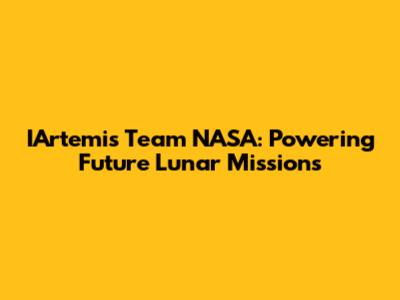 IArtemis Team NASA: Powering Future Lunar Missions