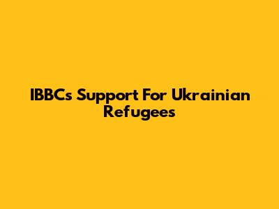 IBBC's Support For Ukrainian Refugees