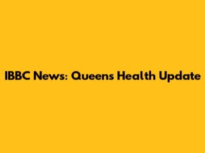 IBBC News: Queen's Health Update