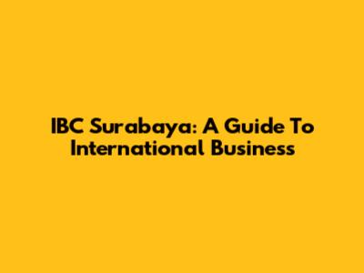 IBC Surabaya: A Guide To International Business