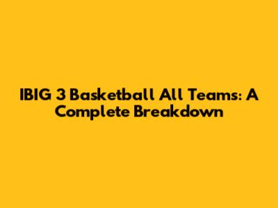 IBIG 3 Basketball All Teams: A Complete Breakdown