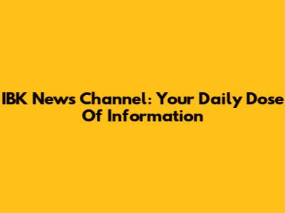 IBK News Channel: Your Daily Dose Of Information