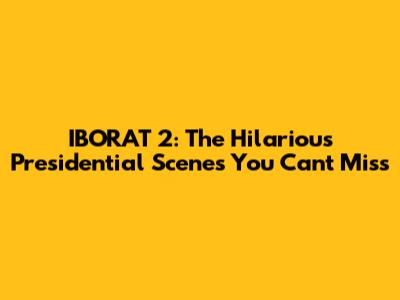 IBORAT 2: The Hilarious Presidential Scenes You Can't Miss