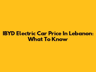 IBYD Electric Car Price In Lebanon: What To Know