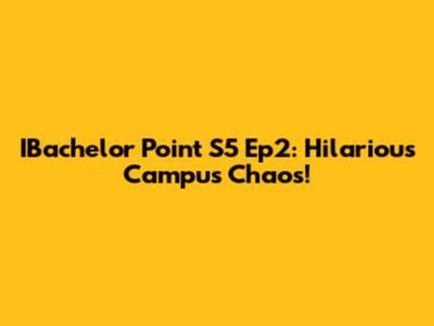 IBachelor Point S5 Ep2: Hilarious Campus Chaos!