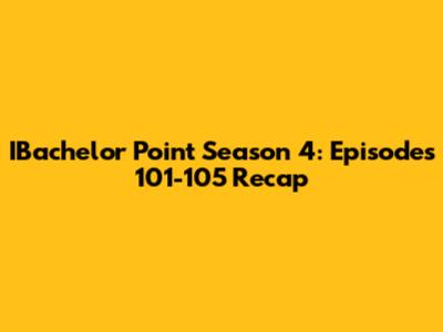 IBachelor Point Season 4: Episodes 101-105 Recap