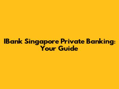 IBank Singapore Private Banking: Your Guide