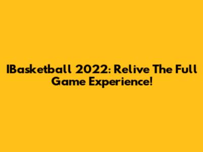 IBasketball 2022: Relive The Full Game Experience!