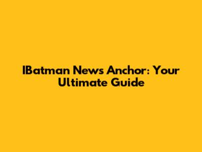 IBatman News Anchor: Your Ultimate Guide