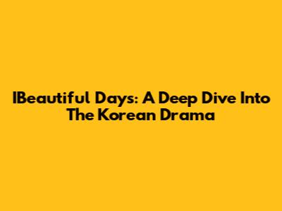IBeautiful Days: A Deep Dive Into The Korean Drama