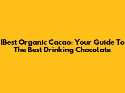 IBest Organic Cacao: Your Guide To The Best Drinking Chocolate