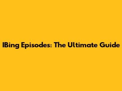 IBing Episodes: The Ultimate Guide