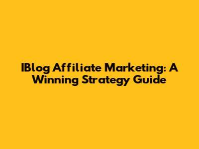 IBlog Affiliate Marketing: A Winning Strategy Guide