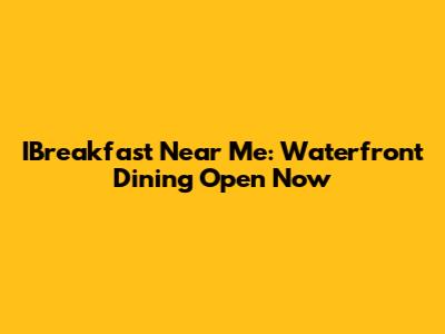 IBreakfast Near Me: Waterfront Dining Open Now