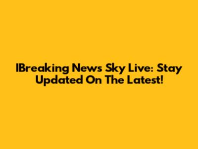 IBreaking News Sky Live: Stay Updated On The Latest!