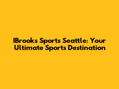 IBrooks Sports Seattle: Your Ultimate Sports Destination