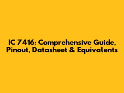 IC 7416: Comprehensive Guide, Pinout, Datasheet & Equivalents