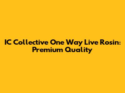 IC Collective One Way Live Rosin: Premium Quality