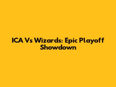 ICA Vs Wizards: Epic Playoff Showdown