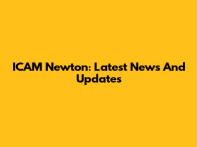 ICAM Newton: Latest News And Updates