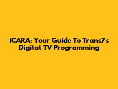 ICARA: Your Guide To Trans7's Digital TV Programming
