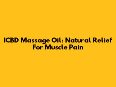 ICBD Massage Oil: Natural Relief For Muscle Pain