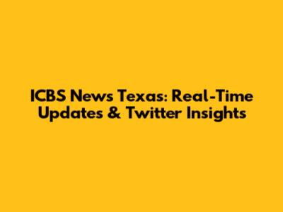 ICBS News Texas: Real-Time Updates & Twitter Insights