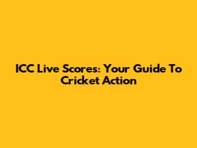 ICC Live Scores: Your Guide To Cricket Action