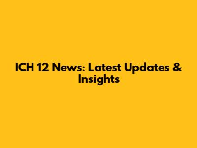 ICH 12 News: Latest Updates & Insights