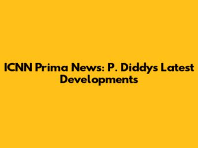 ICNN Prima News: P. Diddy's Latest Developments