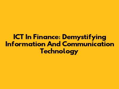 ICT In Finance: Demystifying Information And Communication Technology