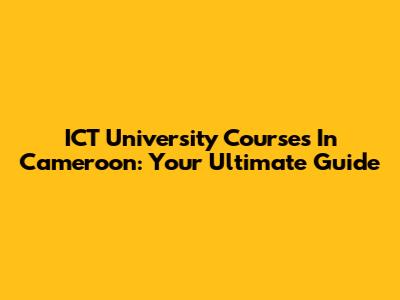 ICT University Courses In Cameroon: Your Ultimate Guide