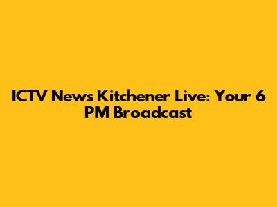 ICTV News Kitchener Live: Your 6 PM Broadcast