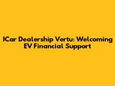 ICar Dealership Vertu: Welcoming EV Financial Support