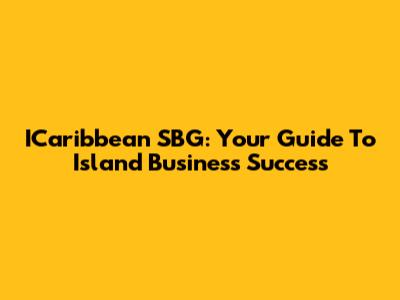 ICaribbean SBG: Your Guide To Island Business Success